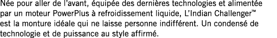 Née pour aller de l avant, équipée des dernières technologies et alimentée par un moteur PowerPlus à refroidissement    